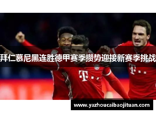 拜仁慕尼黑连胜德甲赛季攒势迎接新赛季挑战