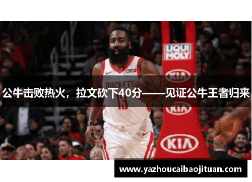 公牛击败热火，拉文砍下40分——见证公牛王者归来