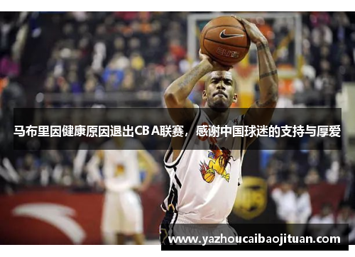 马布里因健康原因退出CBA联赛，感谢中国球迷的支持与厚爱