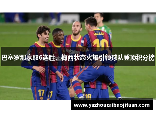 巴塞罗那豪取6连胜，梅西状态火爆引领球队登顶积分榜