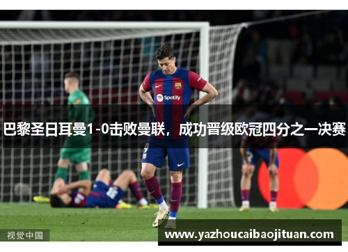 巴黎圣日耳曼1-0击败曼联，成功晋级欧冠四分之一决赛