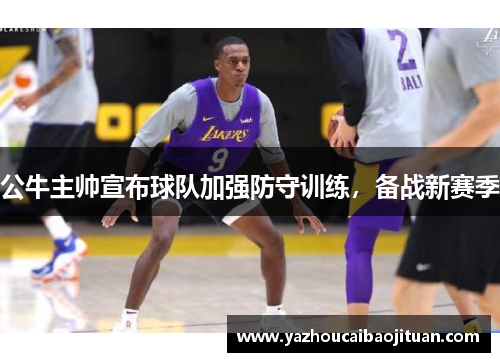 公牛主帅宣布球队加强防守训练，备战新赛季