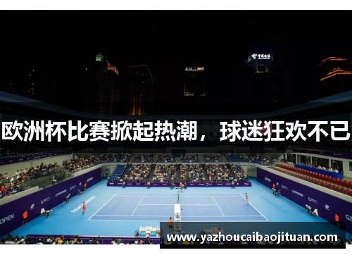 欧洲杯比赛掀起热潮，球迷狂欢不已