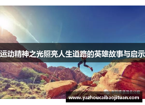 运动精神之光照亮人生道路的英雄故事与启示