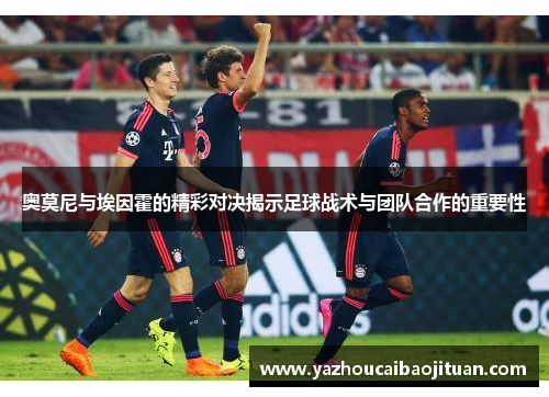 奥莫尼与埃因霍的精彩对决揭示足球战术与团队合作的重要性