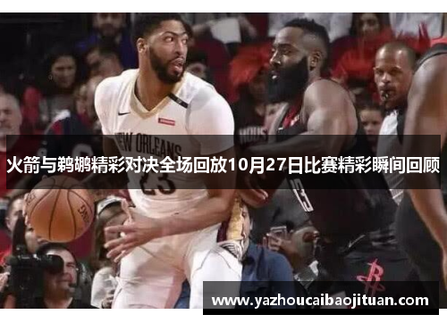 火箭与鹈鹕精彩对决全场回放10月27日比赛精彩瞬间回顾