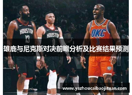 雄鹿与尼克斯对决前瞻分析及比赛结果预测
