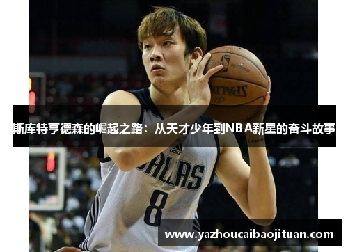 斯库特亨德森的崛起之路：从天才少年到NBA新星的奋斗故事