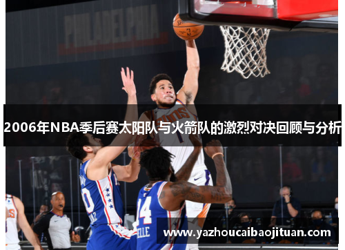 2006年NBA季后赛太阳队与火箭队的激烈对决回顾与分析