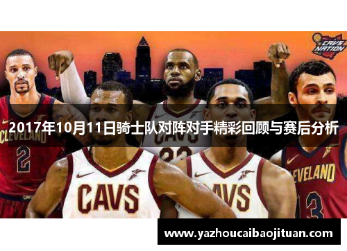 2017年10月11日骑士队对阵对手精彩回顾与赛后分析