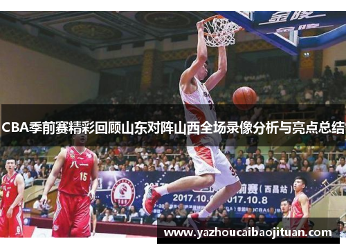 CBA季前赛精彩回顾山东对阵山西全场录像分析与亮点总结